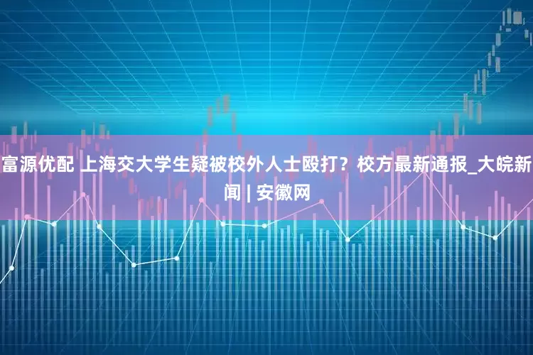 富源优配 上海交大学生疑被校外人士殴打？校方最新通报_大皖新闻 | 安徽网