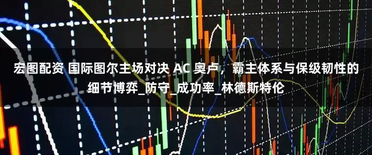 宏图配资 国际图尔主场对决 AC 奥卢，霸主体系与保级韧性的细节博弈_防守_成功率_林德斯特伦