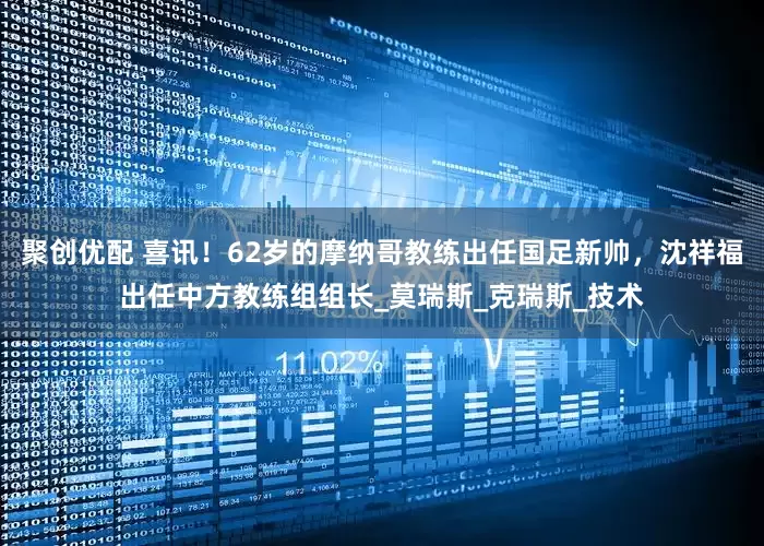 聚创优配 喜讯！62岁的摩纳哥教练出任国足新帅，沈祥福出任中方教练组组长_莫瑞斯_克瑞斯_技术