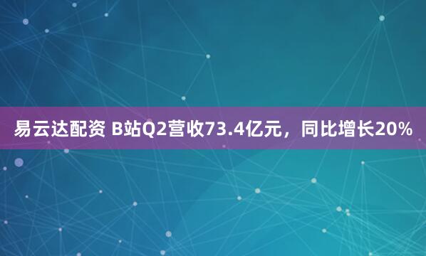 易云达配资 B站Q2营收73.4亿元，同比增长20%