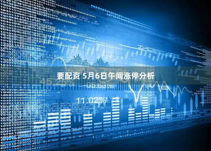 要配资 5月6日午间涨停分析