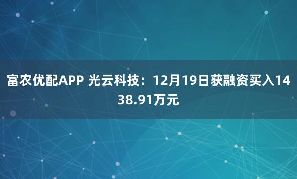 富农优配APP 光云科技：12月19日获融资买入1438.91万元