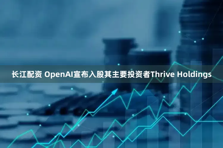 长江配资 OpenAI宣布入股其主要投资者Thrive Holdings